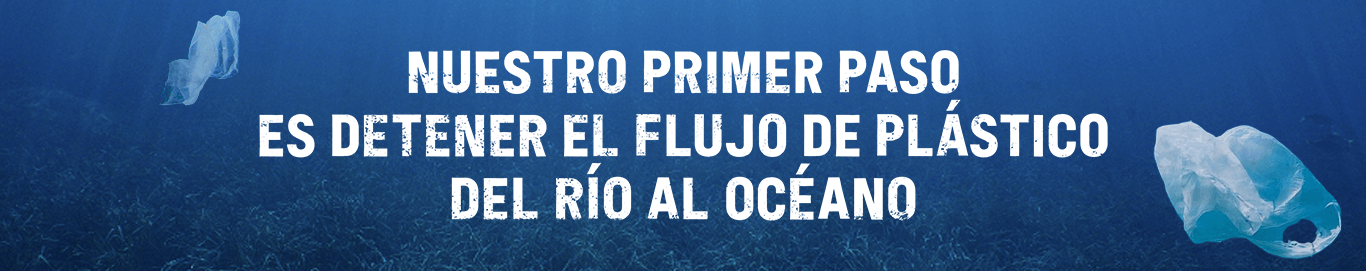 Nuestro primer paso es detener el flujo plástico del río océano